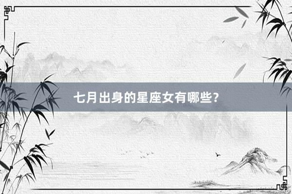 七月出身的星座女有哪些？