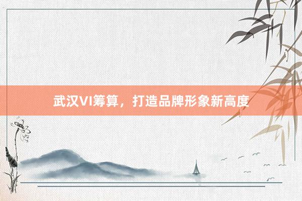 武汉VI筹算，打造品牌形象新高度