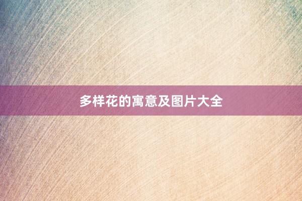 多样花的寓意及图片大全